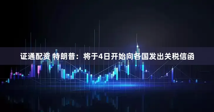 证通配资 特朗普：将于4日开始向各国发出关税信函