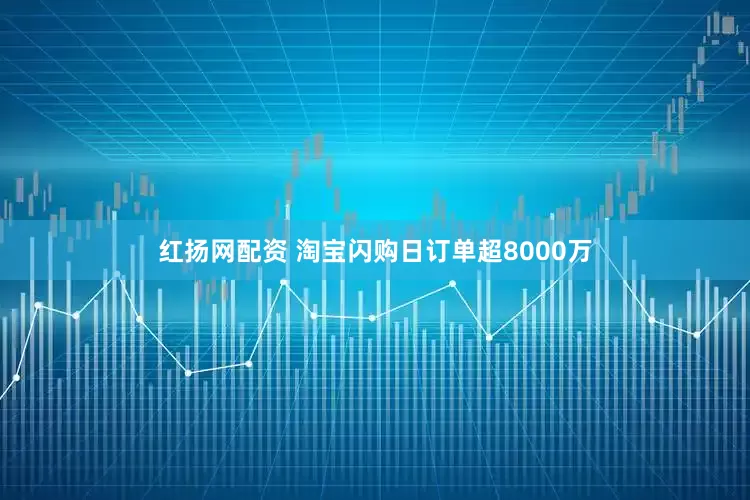红扬网配资 淘宝闪购日订单超8000万
