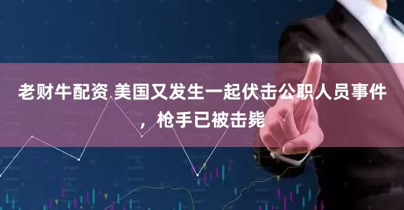 老财牛配资 美国又发生一起伏击公职人员事件，枪手已被击毙