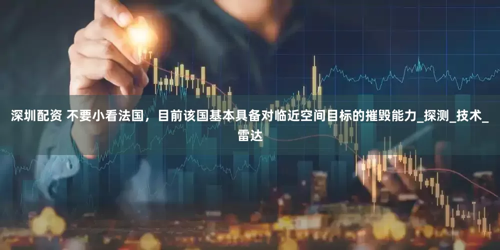 深圳配资 不要小看法国，目前该国基本具备对临近空间目标的摧毁能力_探测_技术_雷达