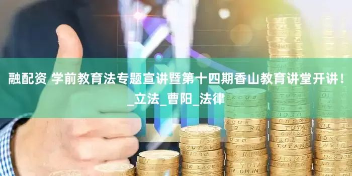 融配资 学前教育法专题宣讲暨第十四期香山教育讲堂开讲！_立法_曹阳_法律