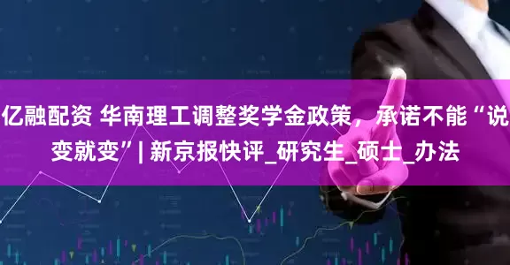亿融配资 华南理工调整奖学金政策，承诺不能“说变就变”| 新京报快评_研究生_硕士_办法