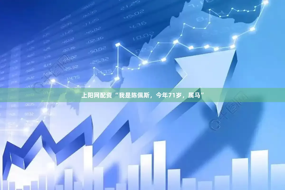 上阳网配资 “我是陈佩斯，今年71岁，属马”