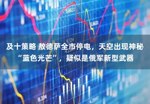 及十策略 敖德萨全市停电,天空出现神秘“蓝色光芒”,疑似是俄军新型武器