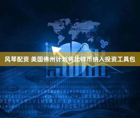 风琴配资 美国佛州计划将比特币纳入投资工具包