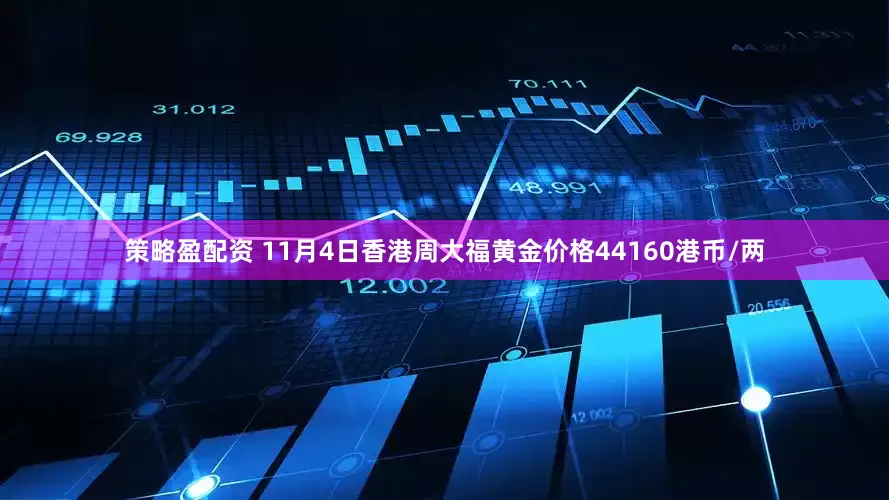 策略盈配资 11月4日香港周大福黄金价格44160港币/两