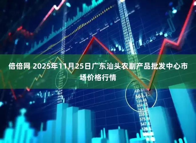 倍倍网 2025年11月25日广东汕头农副产品批发中心市场价格行情