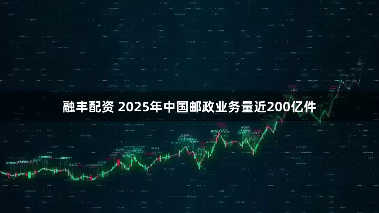 融丰配资 2025年中国邮政业务量近200亿件