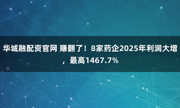 华城融配资官网 赚翻了！8家药企2025年利润大增，最高1467.7%