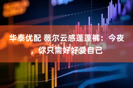 华泰优配 薇尔云感蓬蓬裤：今夜，你只需好好爱自己
