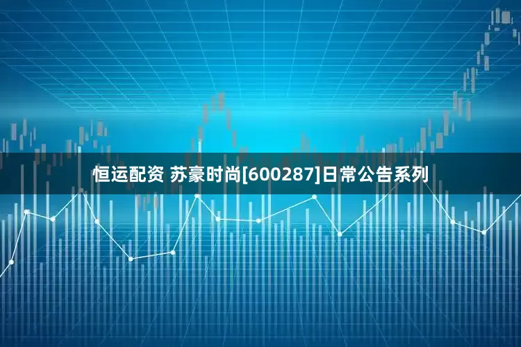 恒运配资 苏豪时尚[600287]日常公告系列